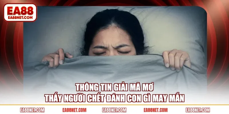 Thông tin giải mã mơ thấy người chết đánh con gì may mắn